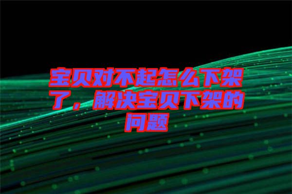 寶貝對不起怎么下架了，解決寶貝下架的問題