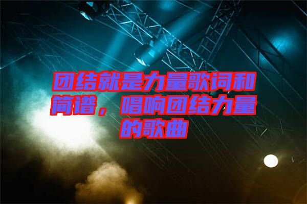 團結(jié)就是力量歌詞和簡譜，唱響團結(jié)力量的歌曲