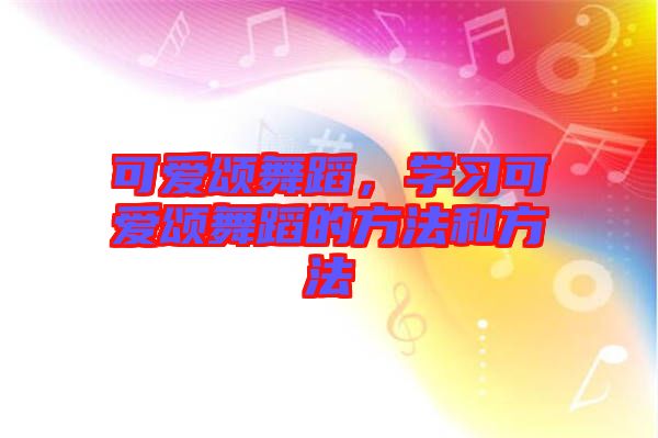 可愛頌舞蹈，學(xué)習(xí)可愛頌舞蹈的方法和方法