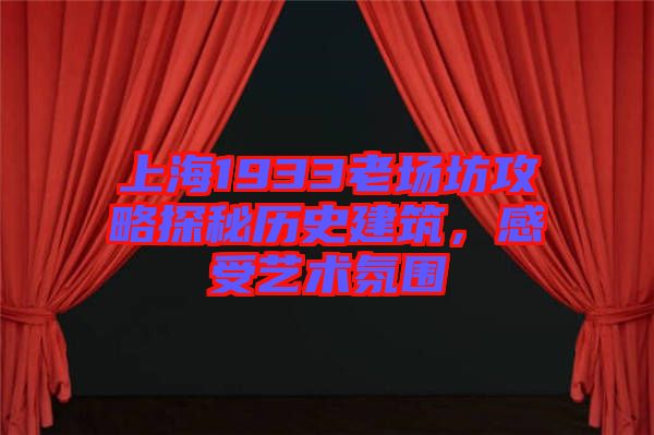 上海1933老場(chǎng)坊攻略探秘歷史建筑，感受藝術(shù)氛圍