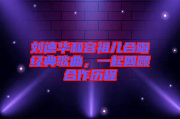 劉德華和容祖兒合唱經(jīng)典歌曲，一起回顧合作歷程