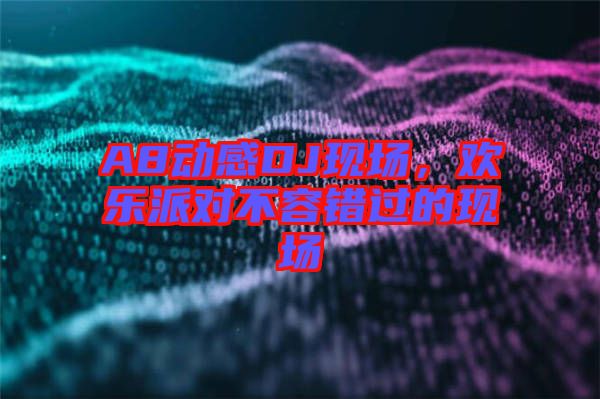 A8動(dòng)感DJ現(xiàn)場，歡樂派對(duì)不容錯(cuò)過的現(xiàn)場