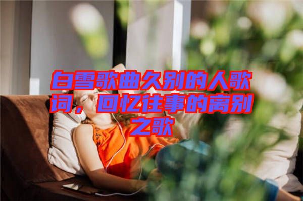 白雪歌曲久別的人歌詞，回憶往事的離別之歌
