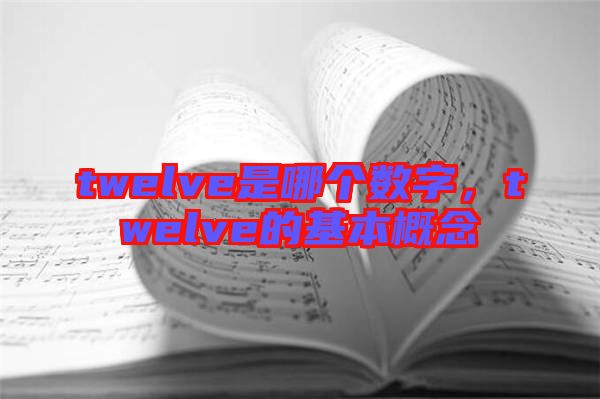 twelve是哪個(gè)數(shù)字，twelve的基本概念