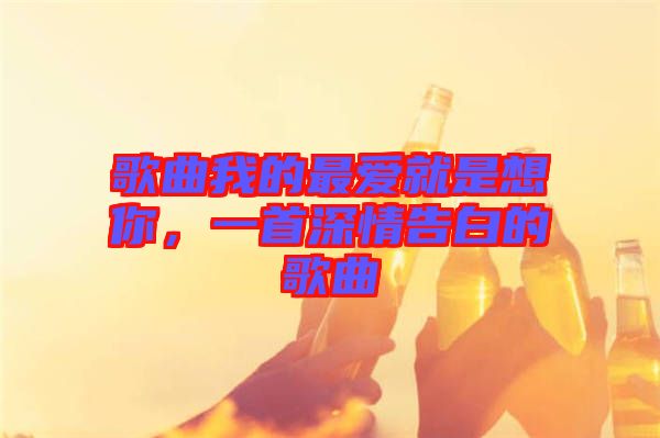 歌曲我的最愛就是想你，一首深情告白的歌曲