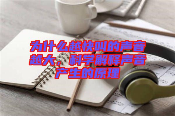 為什么越快叫的聲音越大，科學解釋聲音產(chǎn)生的原理