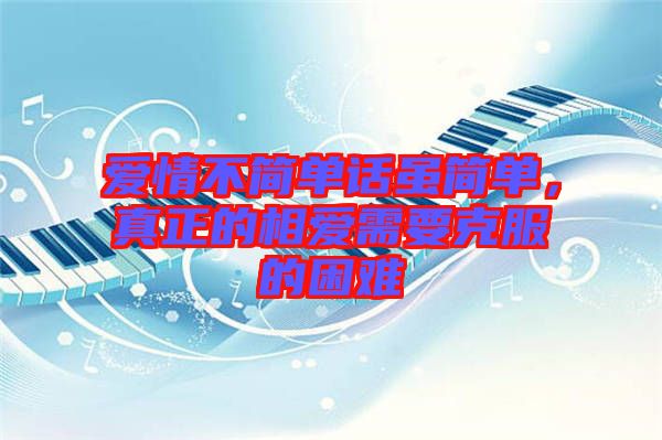 愛情不簡單話雖簡單，真正的相愛需要克服的困難