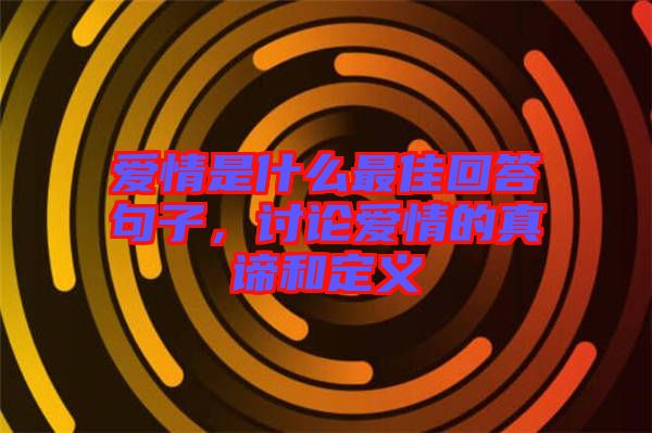 愛情是什么最佳回答句子，討論愛情的真諦和定義