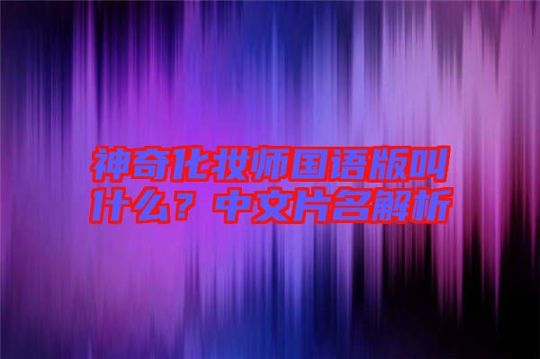神奇化妝師國(guó)語(yǔ)版叫什么？中文片名解析