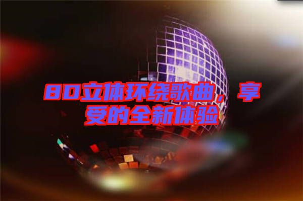 8D立體環(huán)繞歌曲，享受的全新體驗(yàn)
