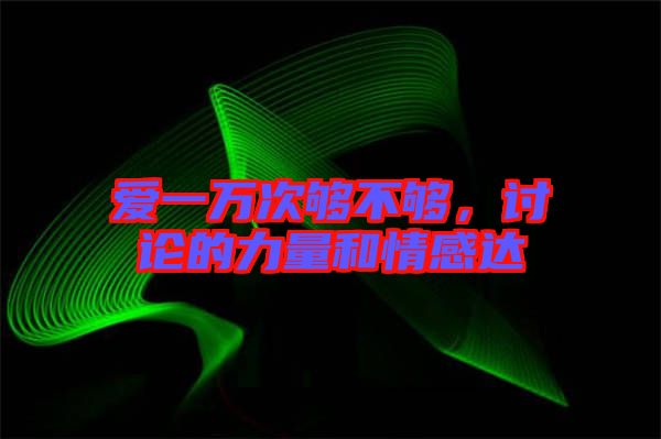 愛(ài)一萬(wàn)次夠不夠，討論的力量和情感達(dá)