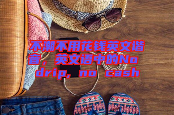 不潮不用花錢英文諧音，英文語中的No drip, no cash