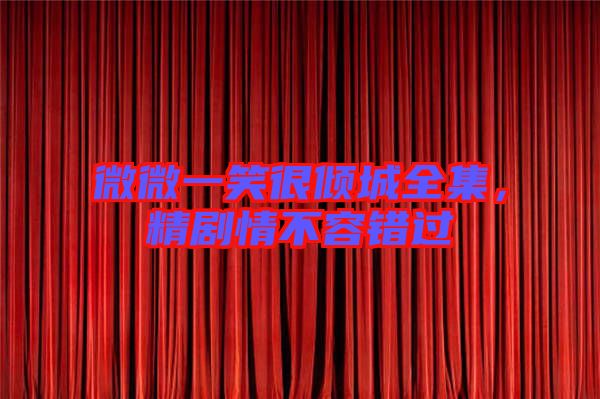 微微一笑很傾城全集，精劇情不容錯(cuò)過(guò)
