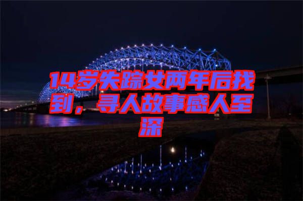 14歲失蹤女兩年后找到，尋人故事感人至深