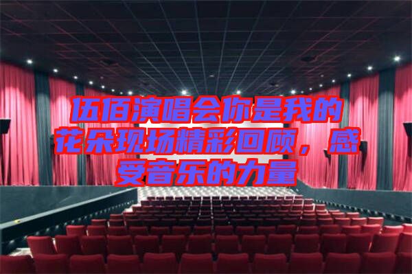 伍佰演唱會(huì)你是我的花朵現(xiàn)場精彩回顧，感受音樂的力量