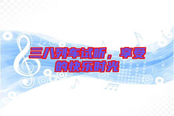 三八列車試聽，享受的快樂時光