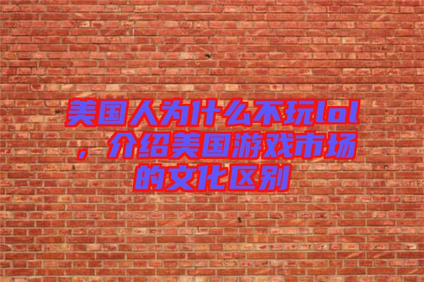 美國(guó)人為什么不玩lol，介紹美國(guó)游戲市場(chǎng)的文化區(qū)別
