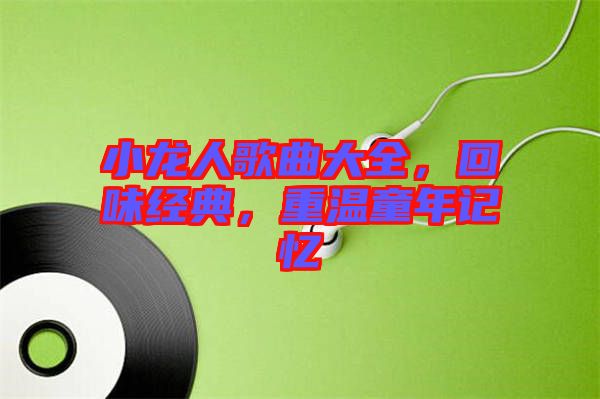小龍人歌曲大全，回味經(jīng)典，重溫童年記憶