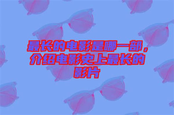 最長的電影是哪一部，介紹電影史上最長的影片