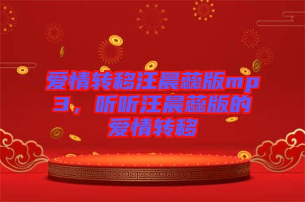 愛情轉(zhuǎn)移汪晨蕊版mp3，聽聽汪晨蕊版的愛情轉(zhuǎn)移