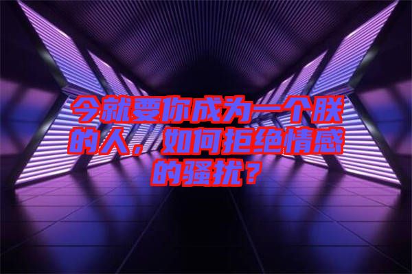 今就要你成為一個(gè)朕的人，如何拒絕情感的騷擾？