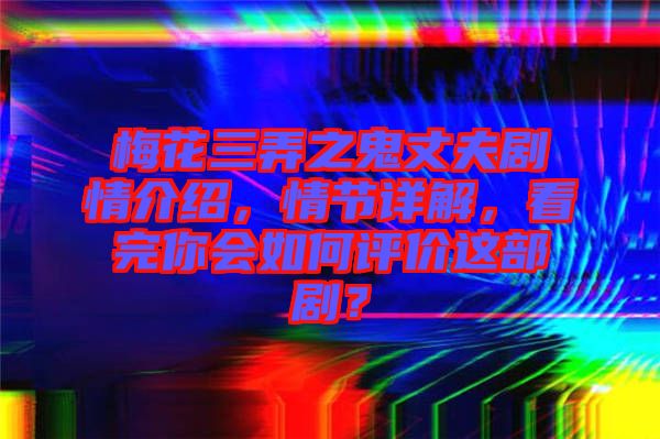 梅花三弄之鬼丈夫劇情介紹，情節(jié)詳解，看完你會如何評價(jià)這部??？