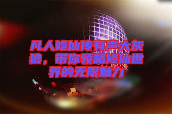 凡人修仙傳有聲大灰狼，帶你領(lǐng)略修仙世界的無限魅力