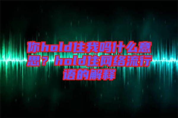 你hold住我嗎什么意思？hold住網絡流行語的解釋