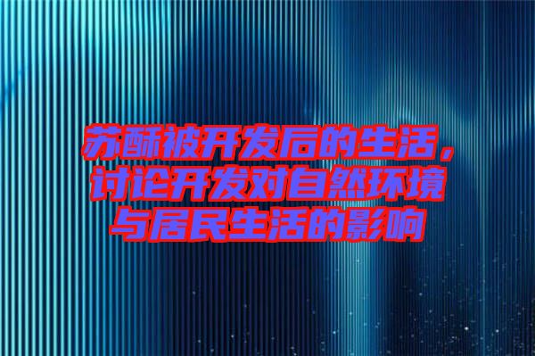 蘇酥被開發(fā)后的生活，討論開發(fā)對自然環(huán)境與居民生活的影響
