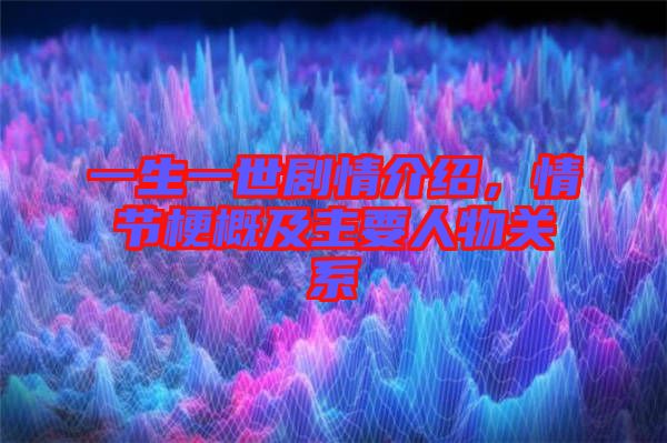 一生一世劇情介紹，情節(jié)梗概及主要人物關(guān)系