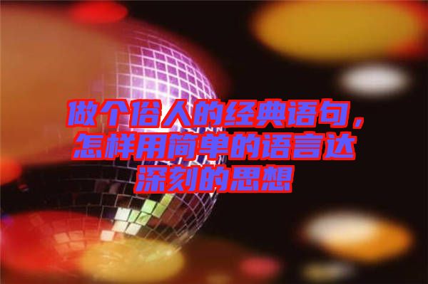 做個(gè)俗人的經(jīng)典語句，怎樣用簡單的語言達(dá)深刻的思想