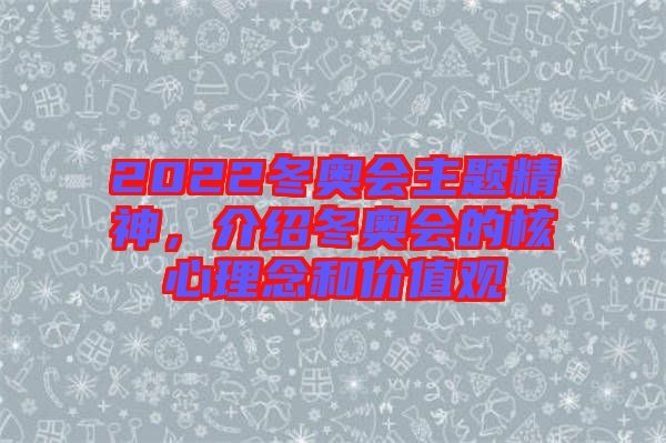 2022冬奧會(huì)主題精神，介紹冬奧會(huì)的核心理念和價(jià)值觀
