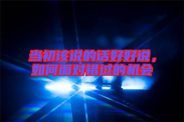當(dāng)初該說的話好好說，如何面對錯過的機會