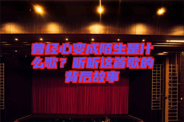 曾經(jīng)心變成陌生是什么歌？聽(tīng)聽(tīng)這首歌的背后故事