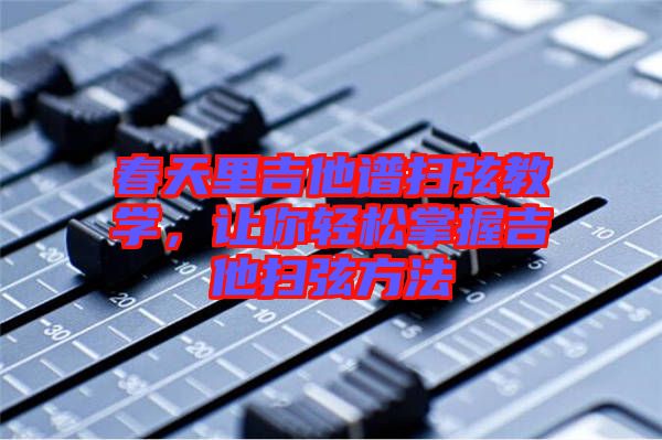春天里吉他譜掃弦教學(xué)，讓你輕松掌握吉他掃弦方法