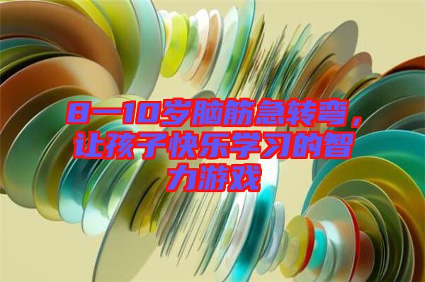 8一10歲腦筋急轉(zhuǎn)彎，讓孩子快樂(lè)學(xué)習(xí)的智力游戲