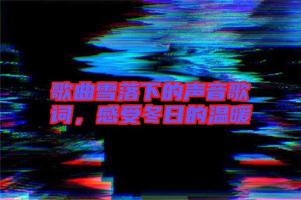歌曲雪落下的聲音歌詞，感受冬日的溫暖