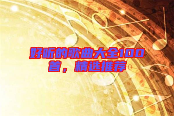 好聽的歌曲大全100首，精選推薦