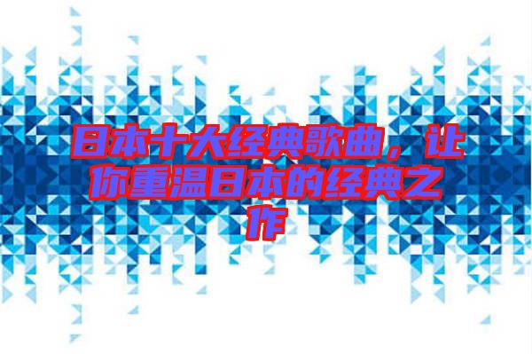 日本十大經(jīng)典歌曲，讓你重溫日本的經(jīng)典之作