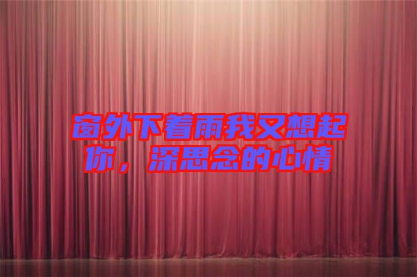 窗外下著雨我又想起你，深思念的心情