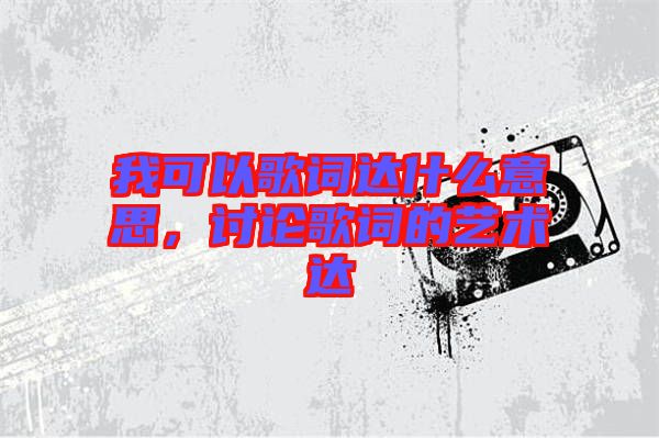 我可以歌詞達(dá)什么意思，討論歌詞的藝術(shù)達(dá)