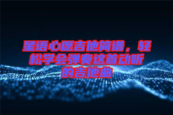 星語心愿吉他簡譜，輕松學會彈奏這首動聽的吉他曲
