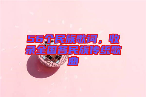 56個(gè)民族歌詞，收錄全國(guó)各民族傳統(tǒng)歌曲