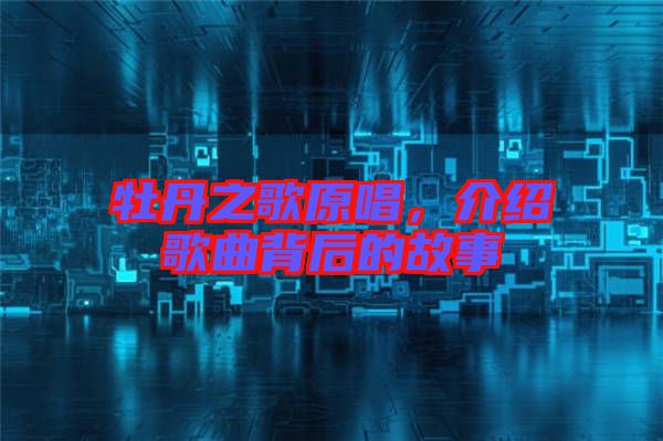 牡丹之歌原唱，介紹歌曲背后的故事