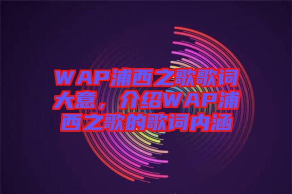 WAP浦西之歌歌詞大意，介紹WAP浦西之歌的歌詞內涵