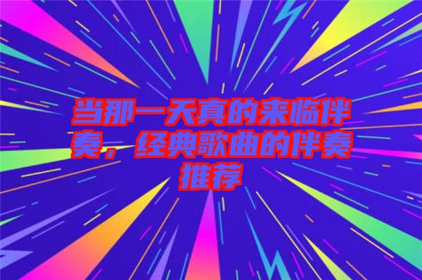 當(dāng)那一天真的來臨伴奏，經(jīng)典歌曲的伴奏推薦