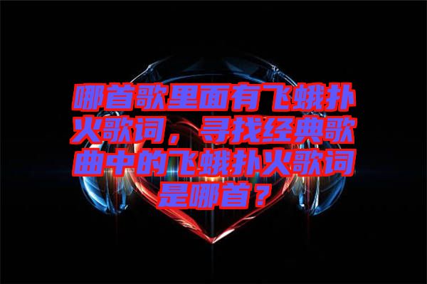 哪首歌里面有飛蛾撲火歌詞，尋找經(jīng)典歌曲中的飛蛾撲火歌詞是哪首？