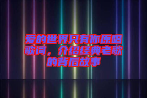 愛的世界只有你原唱歌詞，介紹經(jīng)典老歌的背后故事
