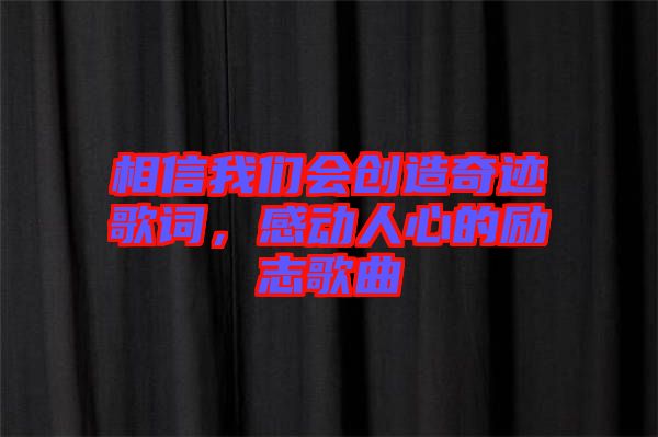 相信我們會(huì)創(chuàng)造奇跡歌詞，感動(dòng)人心的勵(lì)志歌曲