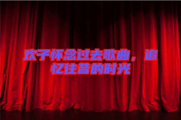 歡子懷念過去歌曲，追憶往昔的時光